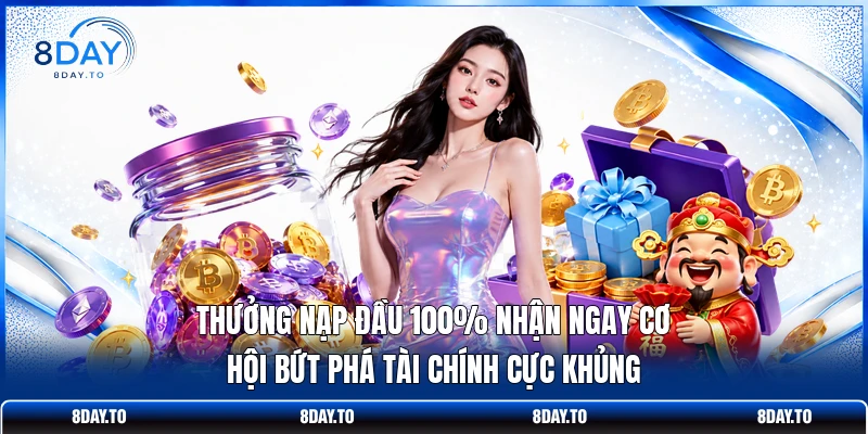 Thưởng nạp đầu 100% nhận ngay cơ hội bứt phá tài chính cực khủng